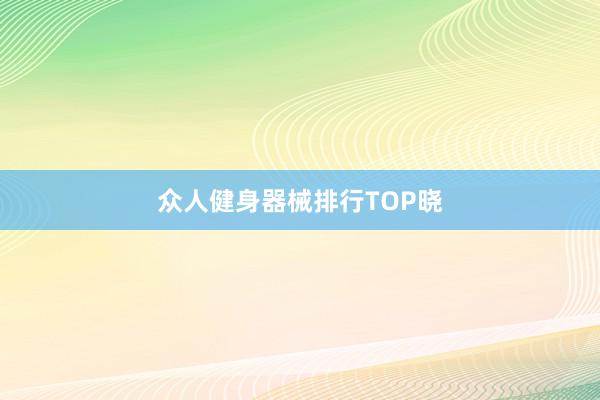 众人健身器械排行TOP晓